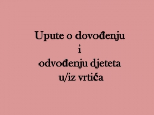 UPUTE O DOVOĐENJU I ODVOĐENJU DJETETA U/IZ VRTIĆA