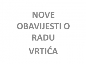 NOVE OBAVIJESTI O RADU VRTIĆU